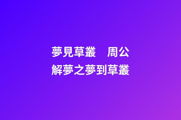 夢見草叢　周公解夢之夢到草叢